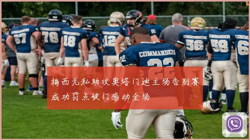 梅西无私助攻奥塔门迪主场告别赛成功罚点破门感动全场