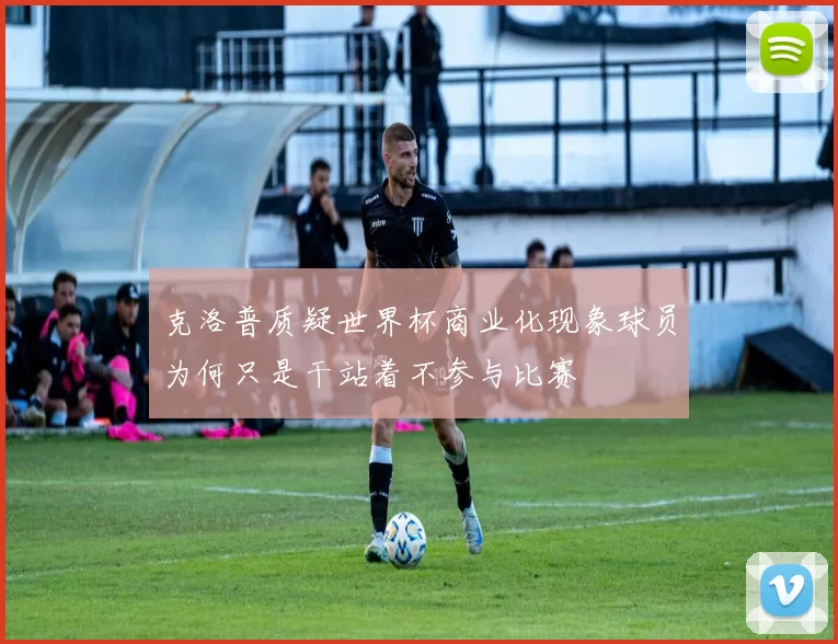 克洛普质疑世界杯商业化现象球员为何只是干站着不参与比赛