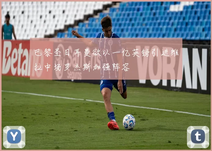 巴黎圣日耳曼欲以一亿英镑引进维拉中场罗杰斯加强阵容