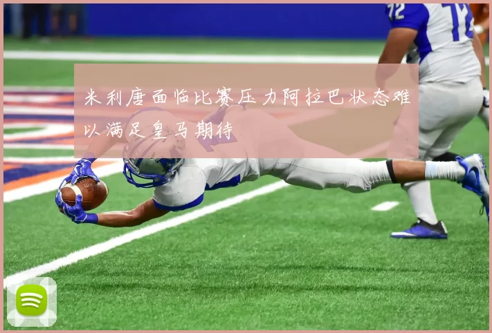 米利唐面临比赛压力阿拉巴状态难以满足皇马期待