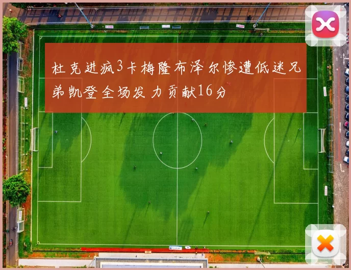 杜克进疯3卡梅隆布泽尔惨遭低迷兄弟凯登全场发力贡献16分
