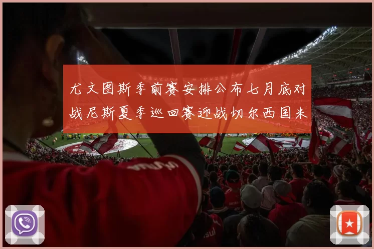 尤文图斯季前赛安排公布七月底对战尼斯夏季巡回赛迎战切尔西国米巴勒莫