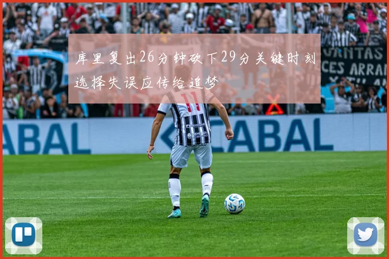 库里复出26分钟砍下29分关键时刻选择失误应传给追梦