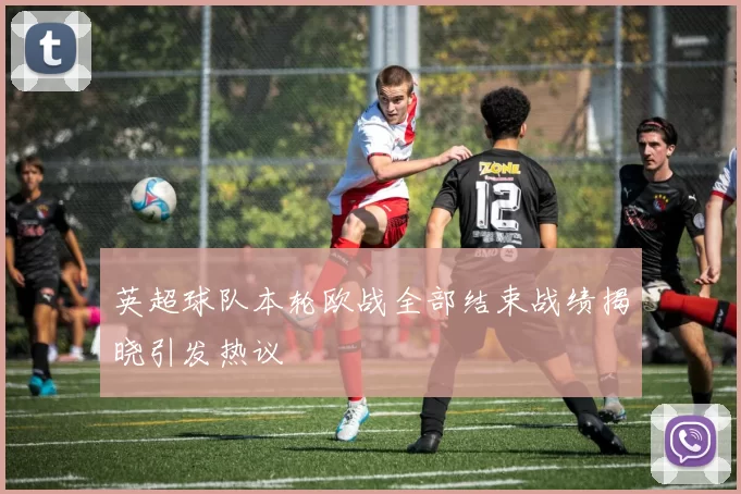 英超球队本轮欧战全部结束战绩揭晓引发热议