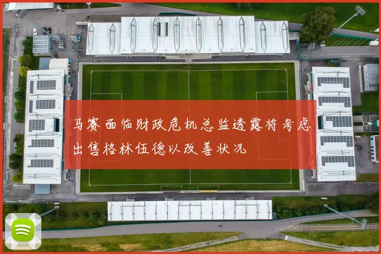 马赛面临财政危机总监透露将考虑出售格林伍德以改善状况