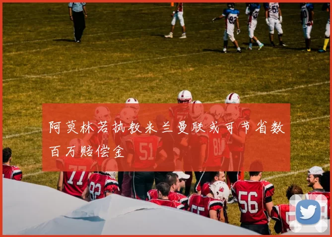 阿莫林若执教米兰曼联或可节省数百万赔偿金